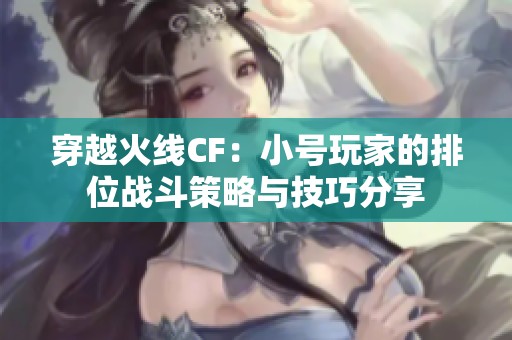 穿越火线CF：小号玩家的排位战斗策略与技巧分享