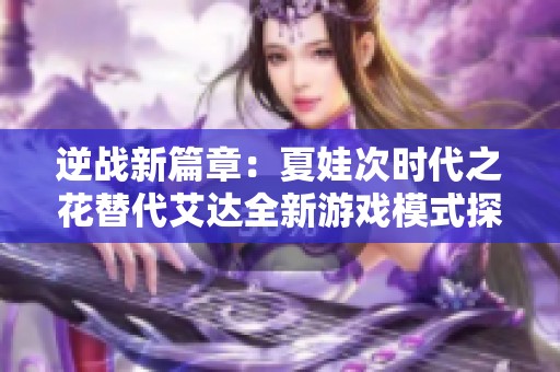 逆战新篇章：夏娃次时代之花替代艾达全新游戏模式探秘