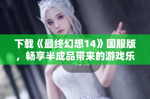 下载《最终幻想14》国服版，畅享半成品带来的游戏乐趣