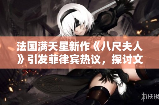 法国满天星新作《八尺夫人》引发菲律宾热议，探讨文化交融之美