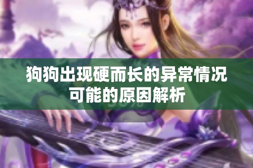 狗狗出现硬而长的异常情况可能的原因解析