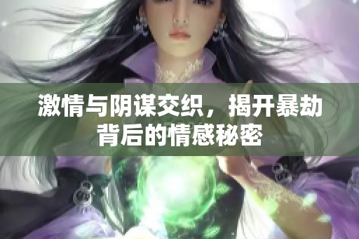 激情与阴谋交织，揭开暴劫背后的情感秘密