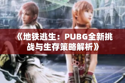 《地铁逃生：PUBG全新挑战与生存策略解析》