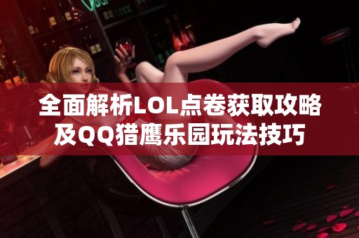 全面解析LOL点卷获取攻略及QQ猎鹰乐园玩法技巧