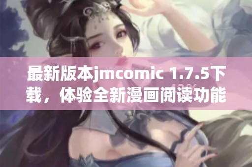 最新版本jmcomic 1.7.5下载，体验全新漫画阅读功能