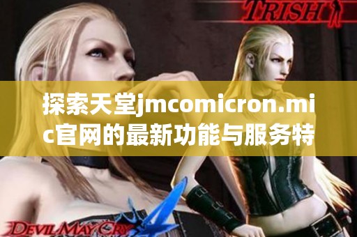 探索天堂jmcomicron.mic官网的最新功能与服务特点