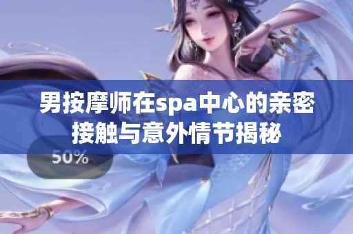 男按摩师在spa中心的亲密接触与意外情节揭秘