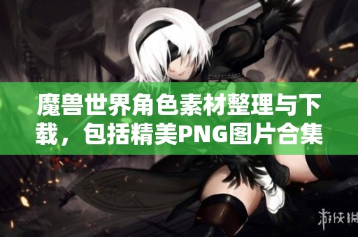 魔兽世界角色素材整理与下载，包括精美PNG图片合集