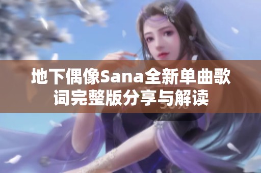 地下偶像Sana全新单曲歌词完整版分享与解读