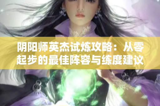 阴阳师英杰试炼攻略：从零起步的最佳阵容与练度建议