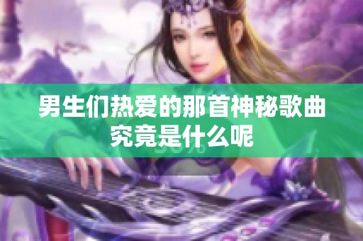 男生们热爱的那首神秘歌曲究竟是什么呢