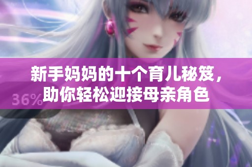 新手妈妈的十个育儿秘笈，助你轻松迎接母亲角色