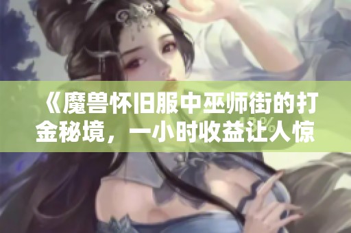 《魔兽怀旧服中巫师街的打金秘境，一小时收益让人惊叹》