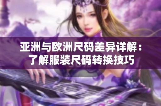 亚洲与欧洲尺码差异详解：了解服装尺码转换技巧