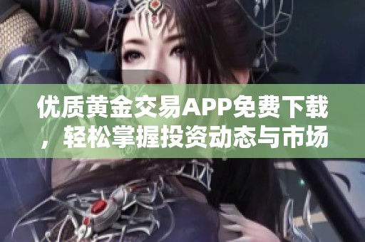 优质黄金交易APP免费下载，轻松掌握投资动态与市场信息