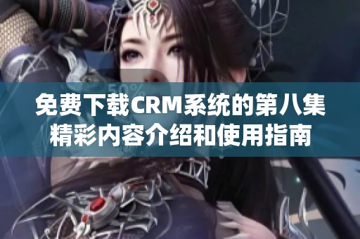 免费下载CRM系统的第八集精彩内容介绍和使用指南