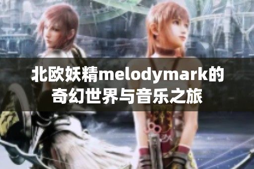 北欧妖精melodymark的奇幻世界与音乐之旅