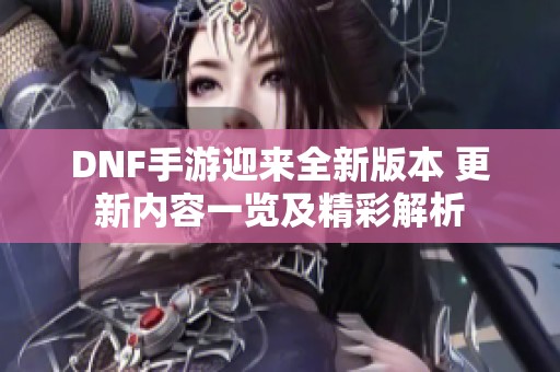 DNF手游迎来全新版本 更新内容一览及精彩解析