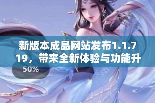 新版本成品网站发布1.1.719，带来全新体验与功能升级