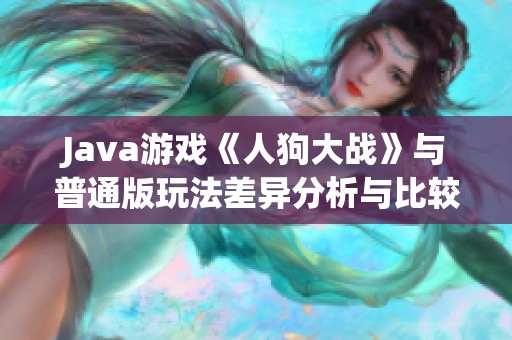 Java游戏《人狗大战》与普通版玩法差异分析与比较