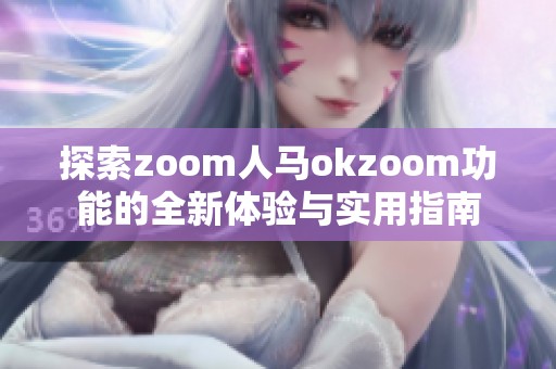 探索zoom人马okzoom功能的全新体验与实用指南