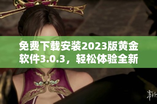 免费下载安装2023版黄金软件3.0.3，轻松体验全新功能！