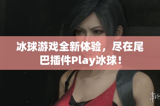 冰球游戏全新体验，尽在尾巴插件Play冰球！