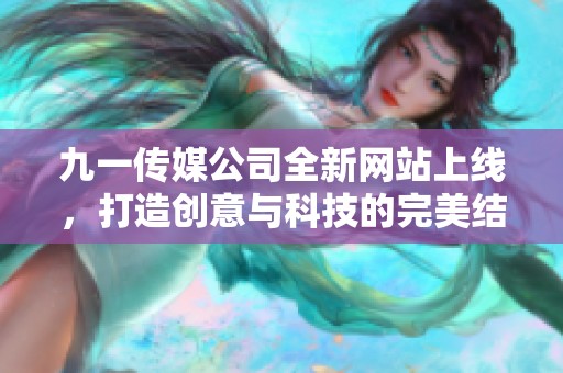 九一传媒公司全新网站上线，打造创意与科技的完美结合