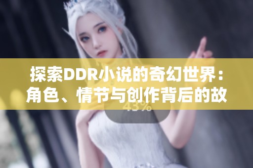 探索DDR小说的奇幻世界：角色、情节与创作背后的故事