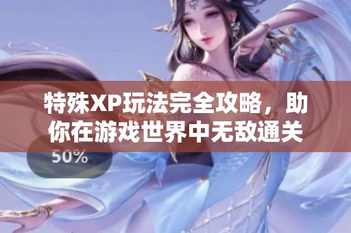 特殊XP玩法完全攻略，助你在游戏世界中无敌通关