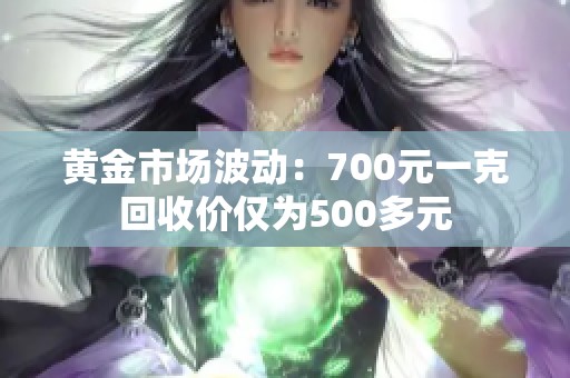 黄金市场波动：700元一克回收价仅为500多元