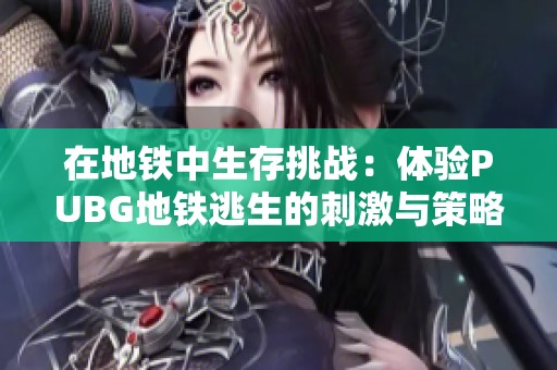 在地铁中生存挑战：体验PUBG地铁逃生的刺激与策略