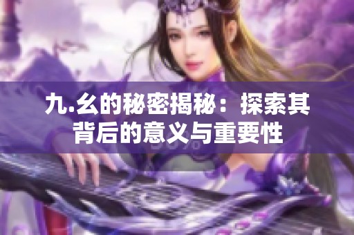 九.幺的秘密揭秘：探索其背后的意义与重要性