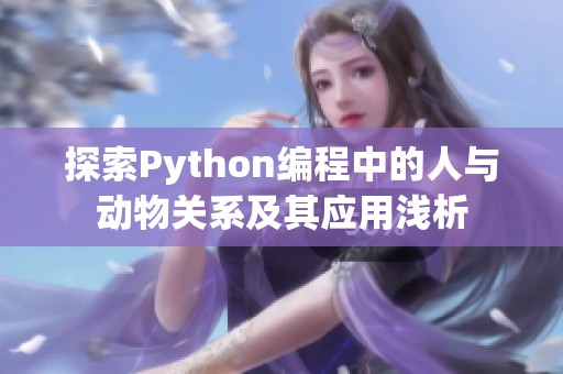 探索Python编程中的人与动物关系及其应用浅析