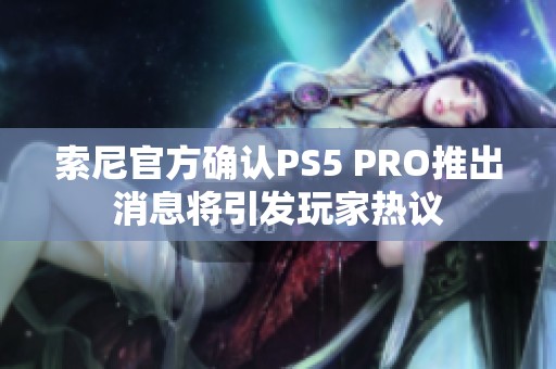 索尼官方确认PS5 PRO推出消息将引发玩家热议