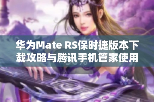 华为Mate RS保时捷版本下载攻略与腾讯手机管家使用详解