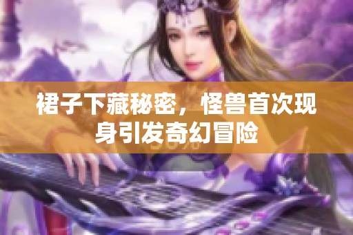 裙子下藏秘密，怪兽首次现身引发奇幻冒险