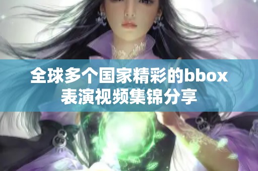 全球多个国家精彩的bbox表演视频集锦分享