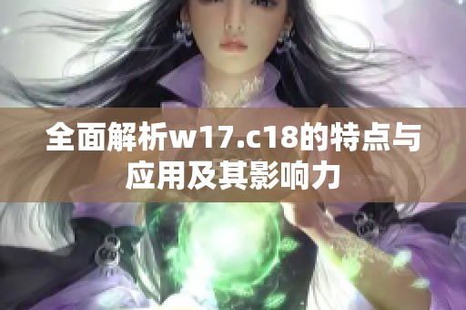 全面解析w17.c18的特点与应用及其影响力