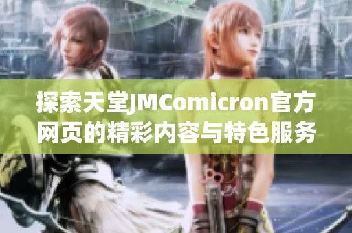 探索天堂JMComicron官方网页的精彩内容与特色服务