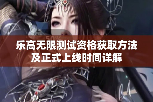 乐高无限测试资格获取方法及正式上线时间详解