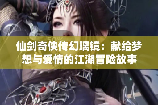 仙剑奇侠传幻璃镜：献给梦想与爱情的江湖冒险故事