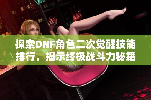 探索DNF角色二次觉醒技能排行，揭示终极战斗力秘籍