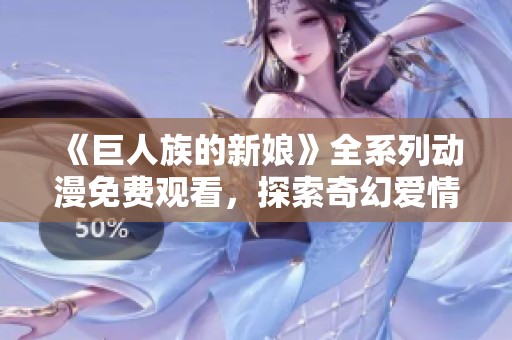 《巨人族的新娘》全系列动漫免费观看，探索奇幻爱情故事