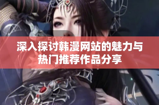 深入探讨韩漫网站的魅力与热门推荐作品分享