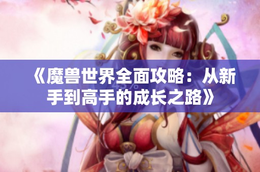 《魔兽世界全面攻略：从新手到高手的成长之路》