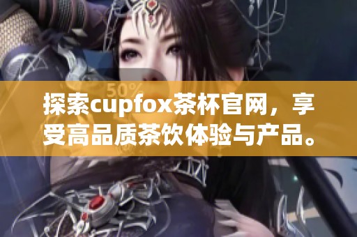 探索cupfox茶杯官网，享受高品质茶饮体验与产品。