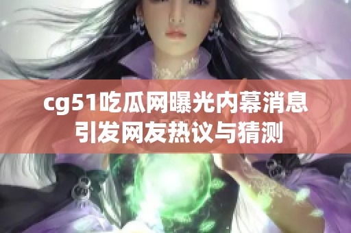 cg51吃瓜网曝光内幕消息 引发网友热议与猜测