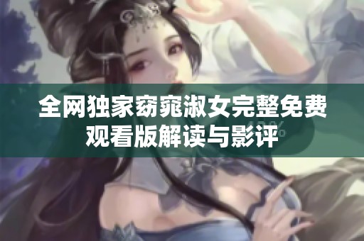 全网独家窈窕淑女完整免费观看版解读与影评