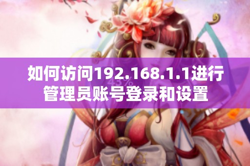 如何访问192.168.1.1进行管理员账号登录和设置